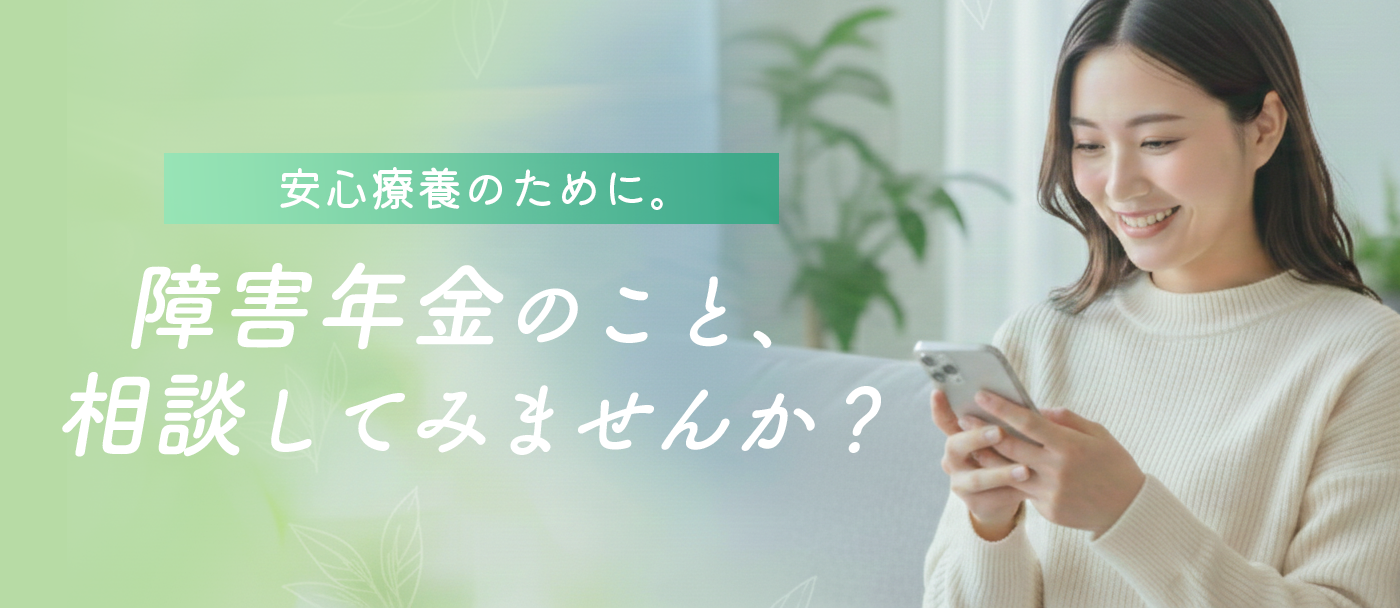 安心療養のために。障害年金のこと、相談してみませんか？